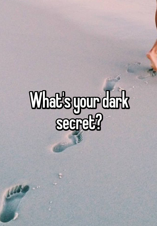 What's your dark secret?