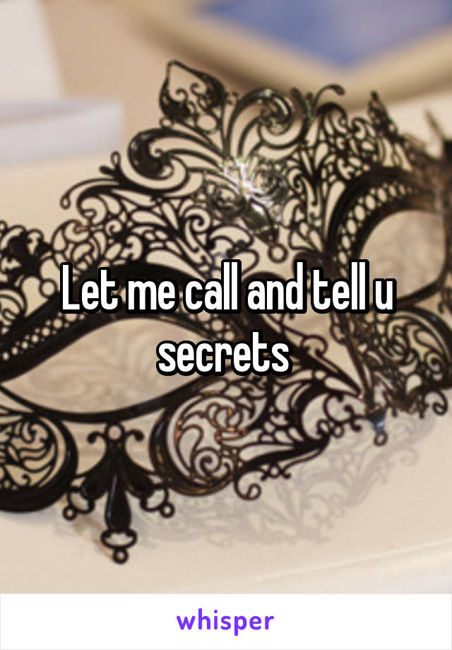 Let me call and tell u secrets 