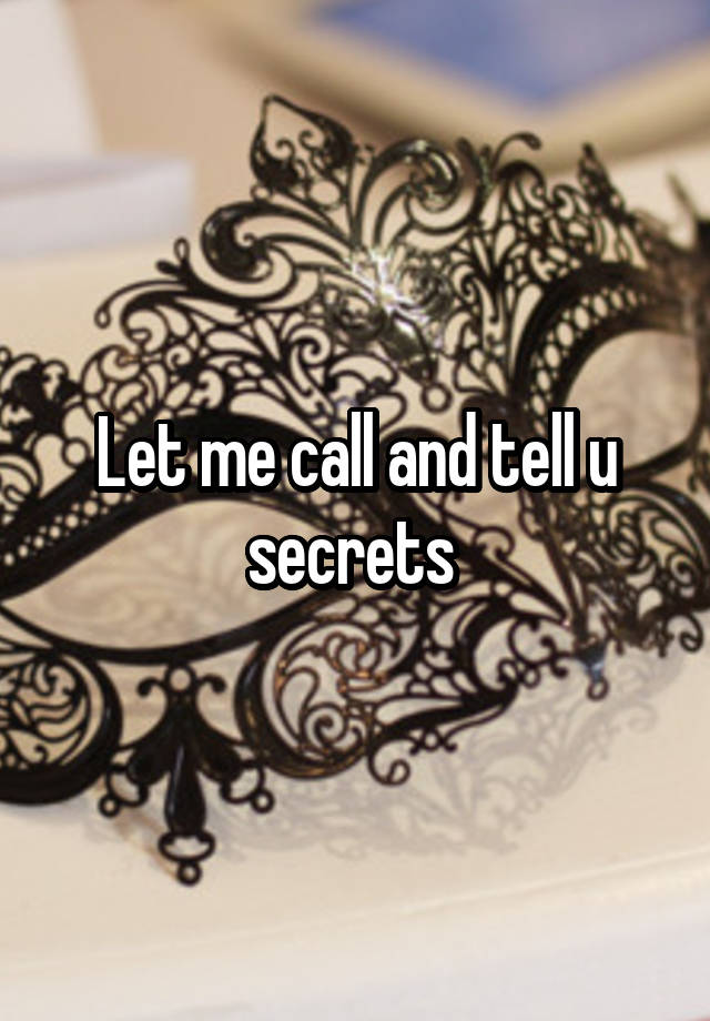 Let me call and tell u secrets 