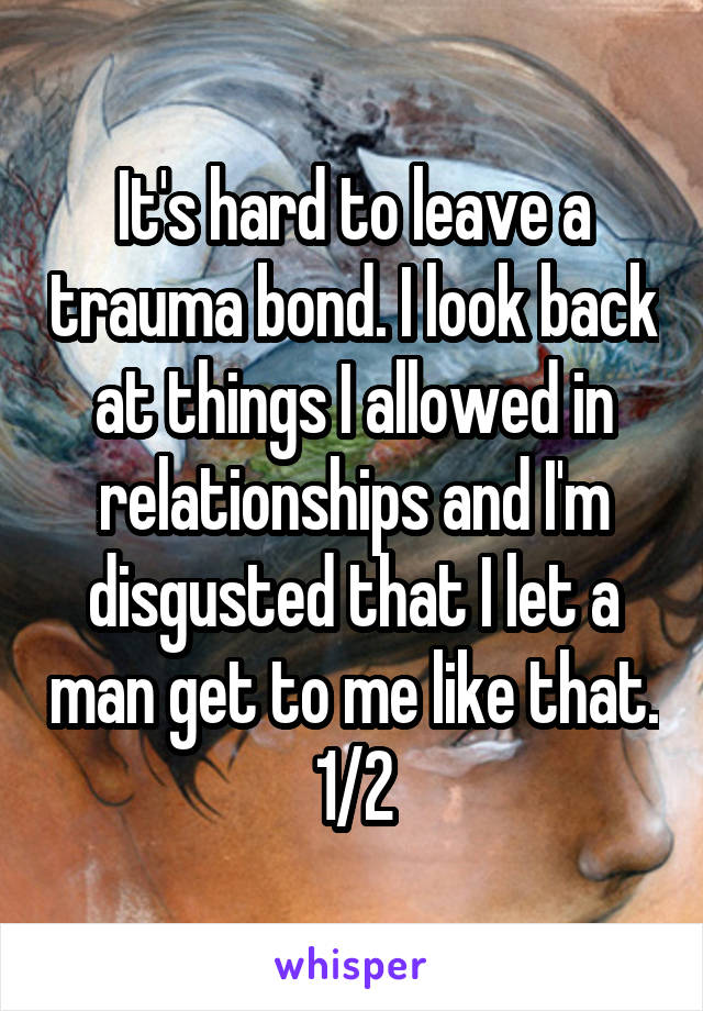 It's hard to leave a trauma bond. I look back at things I allowed in relationships and I'm disgusted that I let a man get to me like that. 1/2