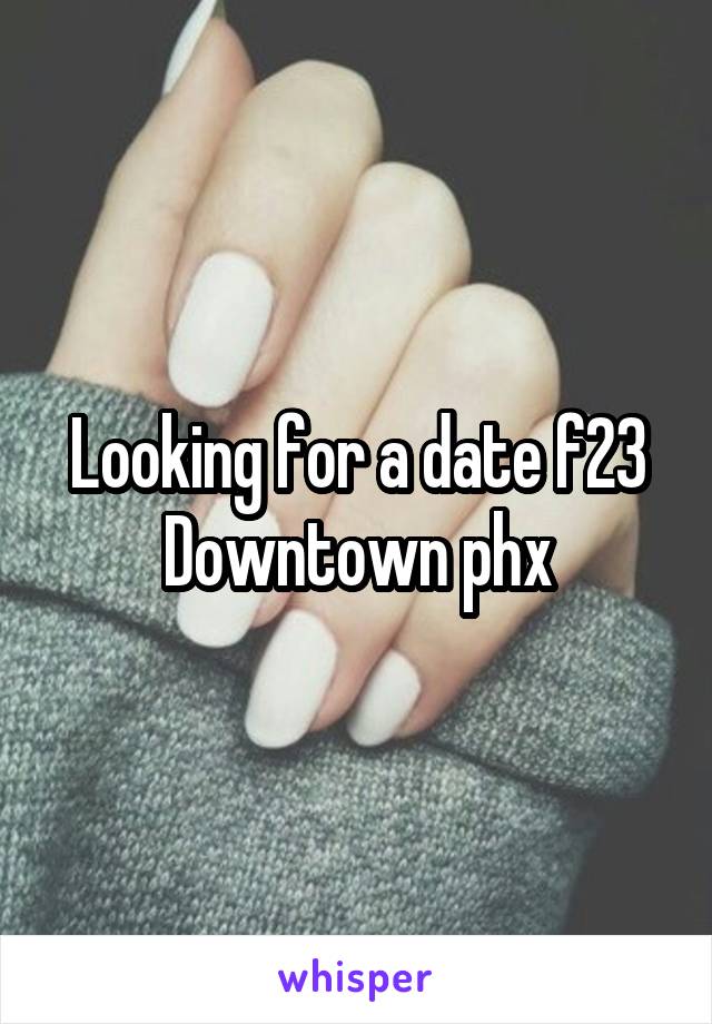 Looking for a date f23
Downtown phx