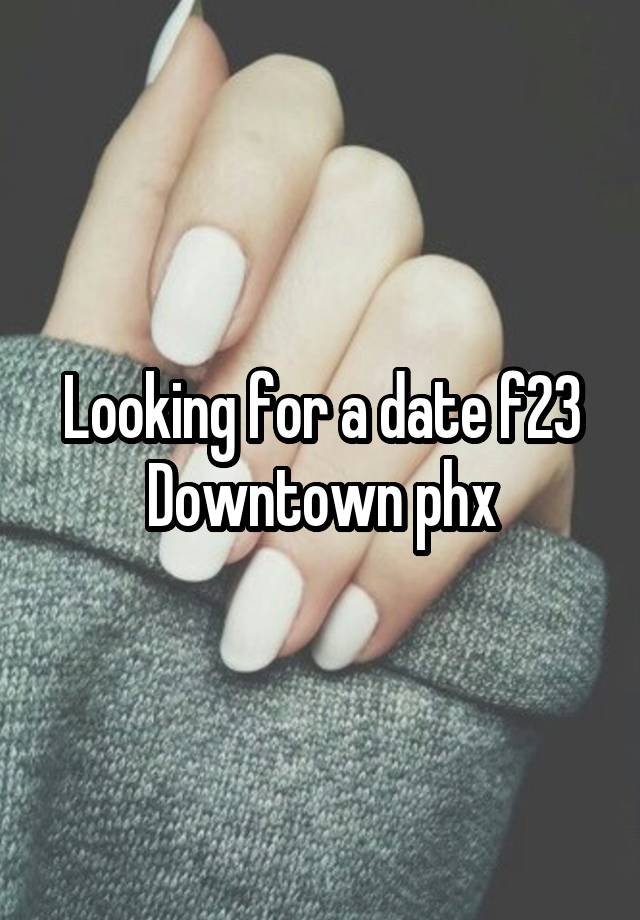 Looking for a date f23
Downtown phx