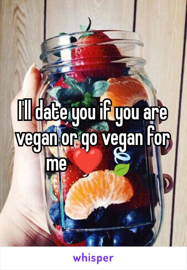 I'll date you if you are vegan or go vegan for me ❤️🍃 