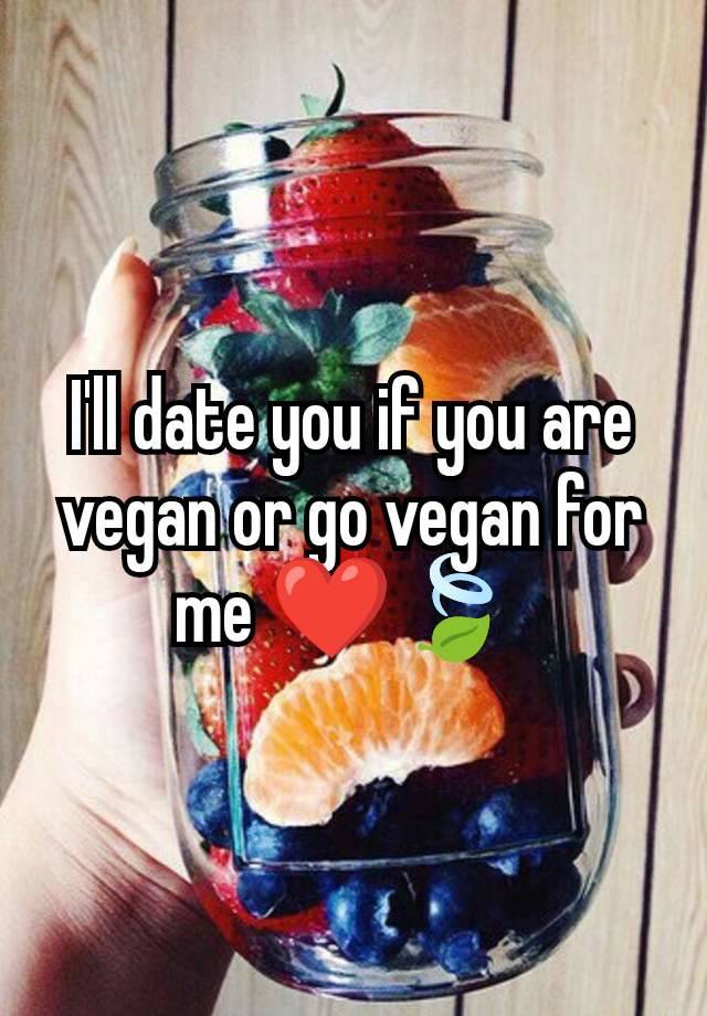 I'll date you if you are vegan or go vegan for me ❤️🍃 