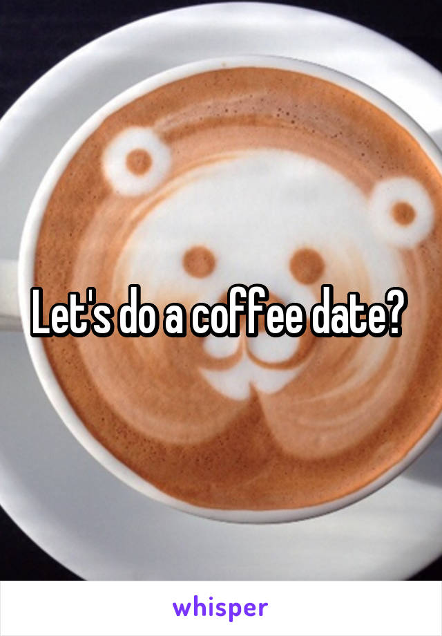 Let's do a coffee date? 