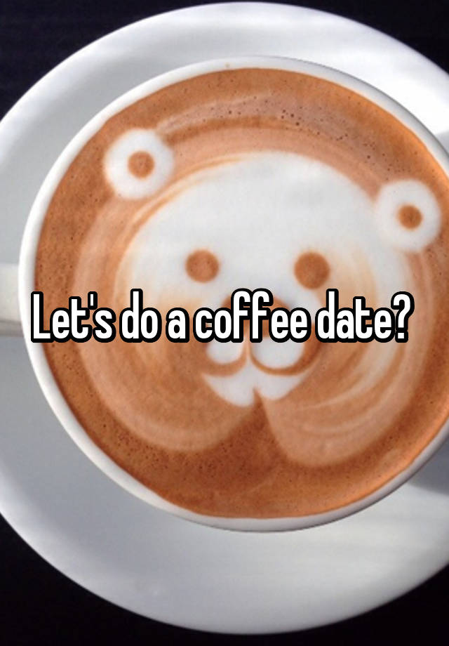 Let's do a coffee date? 