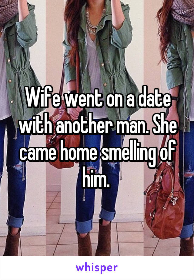 Wife went on a date with another man. She came home smelling of him. 