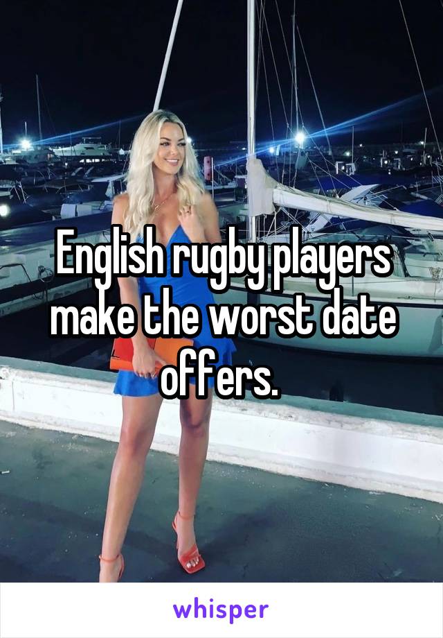 English rugby players make the worst date offers. 