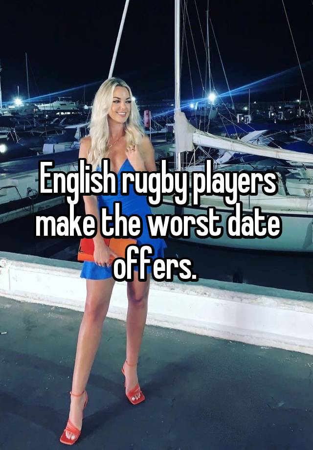 English rugby players make the worst date offers. 