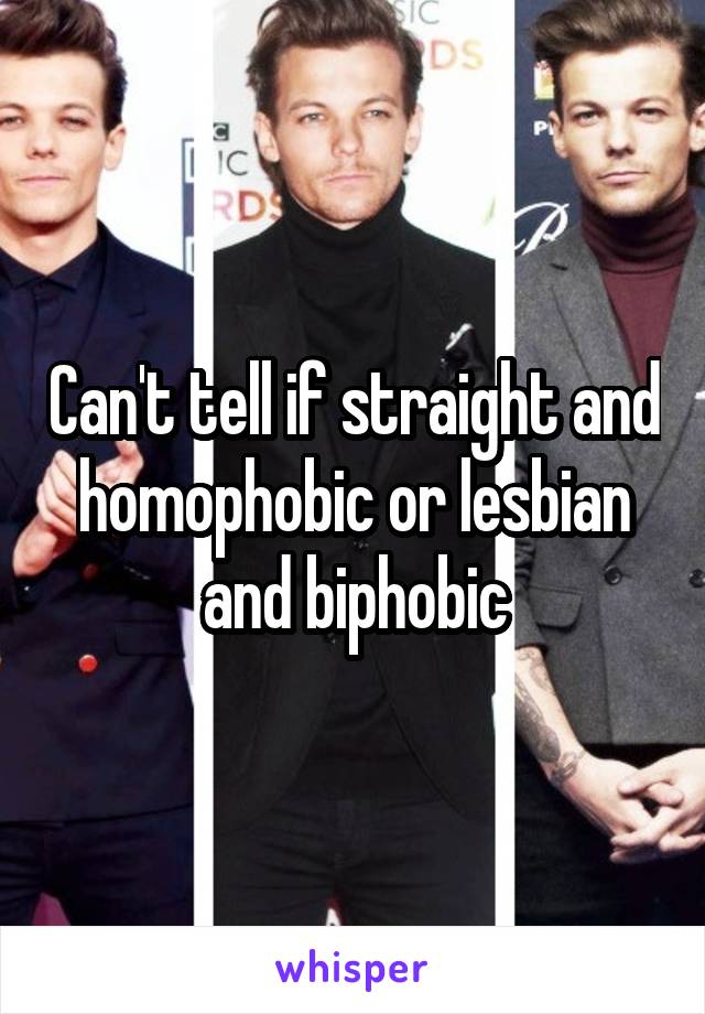 Can't tell if straight and homophobic or lesbian and biphobic