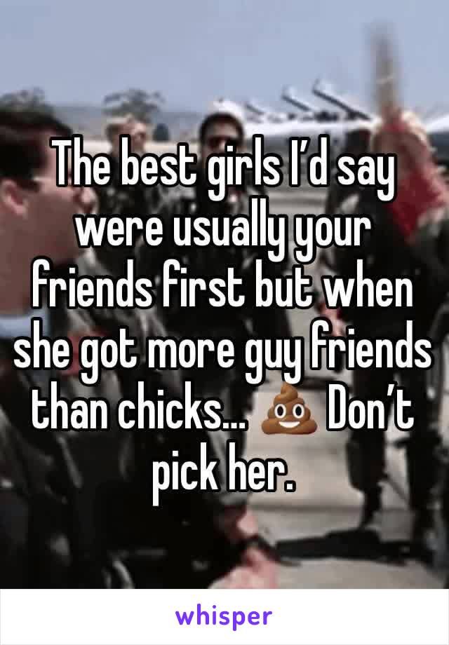 The best girls I’d say were usually your friends first but when she got more guy friends than chicks… 💩 Don’t pick her. 