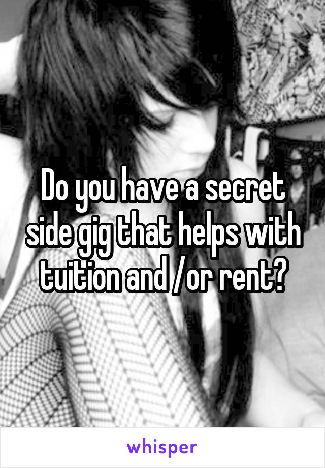 Do you have a secret side gig that helps with tuition and /or rent?