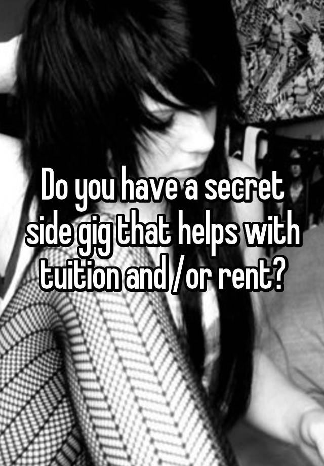 Do you have a secret side gig that helps with tuition and /or rent?