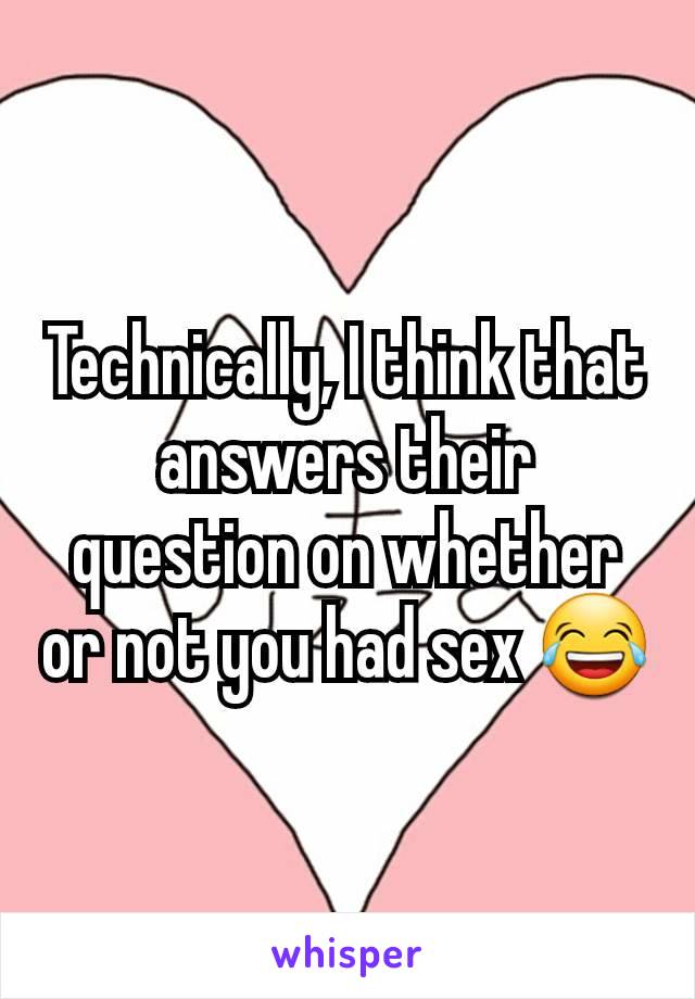 Technically, I think that answers their question on whether or not you had sex 😂