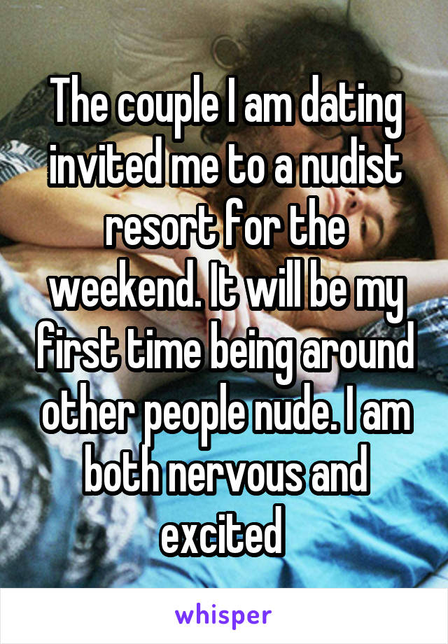 The couple I am dating invited me to a nudist resort for the weekend. It will be my first time being around other people nude. I am both nervous and excited 