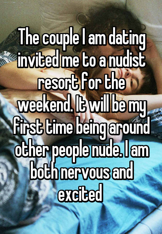 The couple I am dating invited me to a nudist resort for the weekend. It will be my first time being around other people nude. I am both nervous and excited 