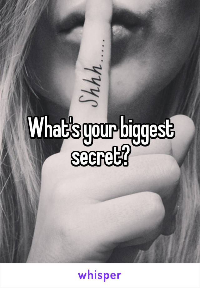 What's your biggest secret?