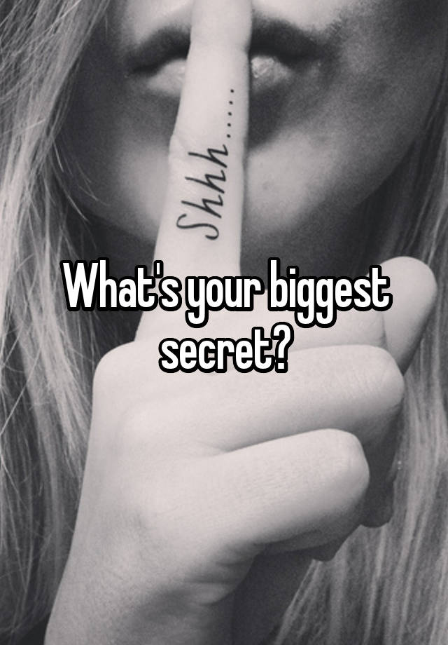 What's your biggest secret?