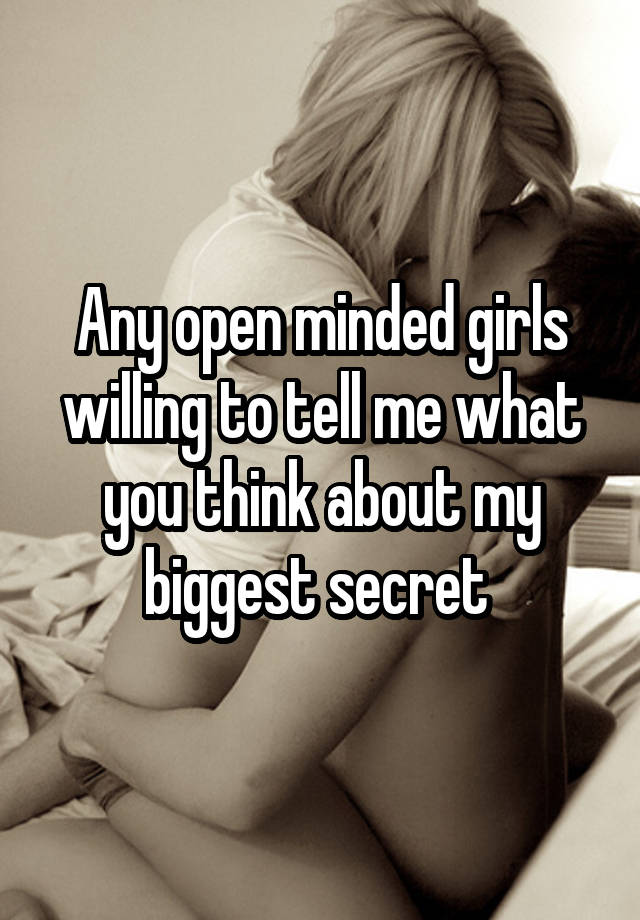 Any open minded girls willing to tell me what you think about my biggest secret 