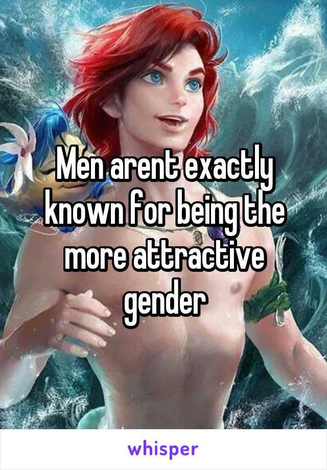 Men arent exactly known for being the more attractive gender