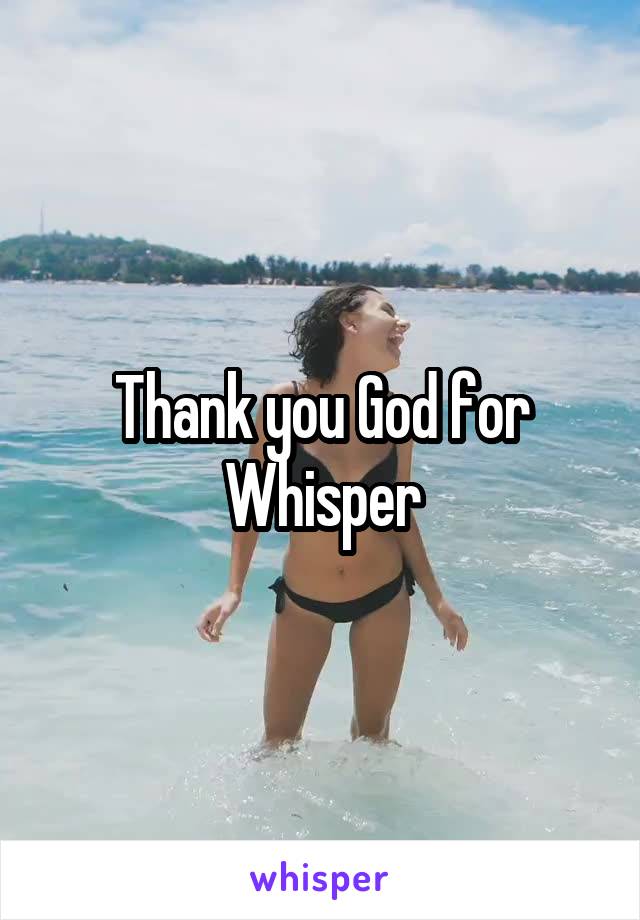 Thank you God for Whisper