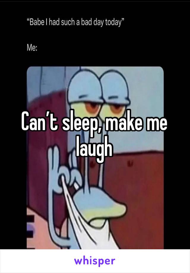 Can’t sleep, make me laugh