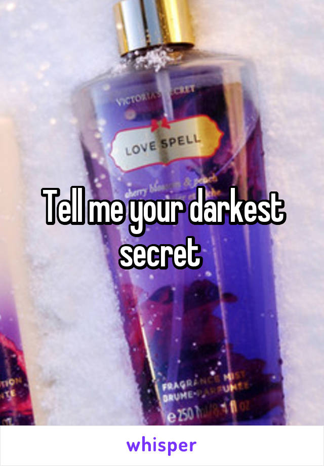 Tell me your darkest secret 