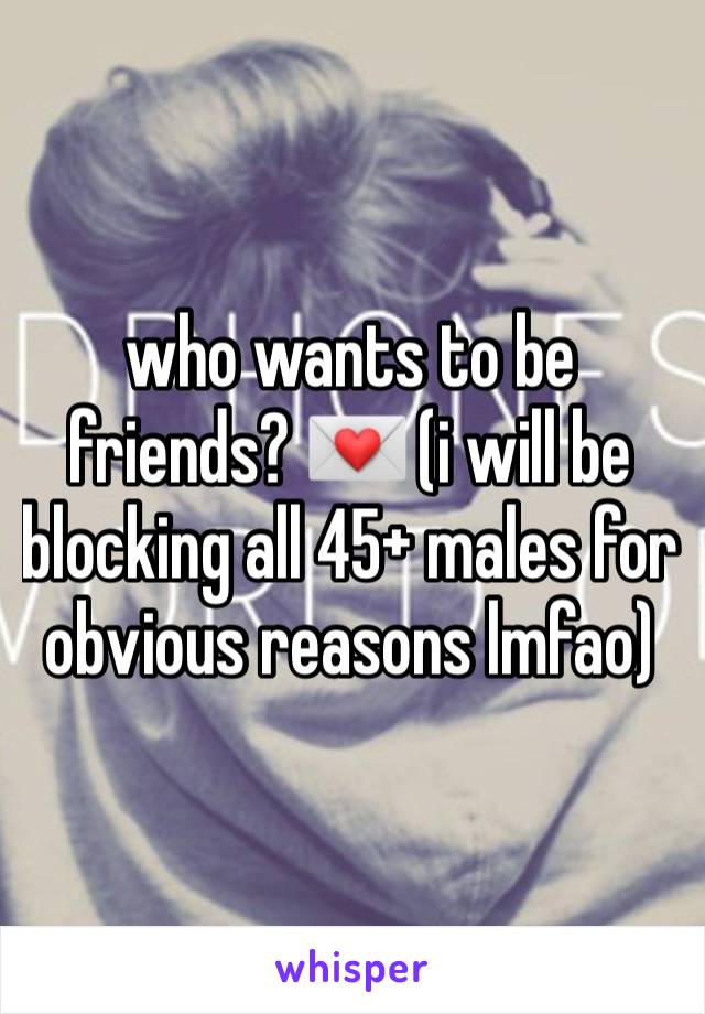 who wants to be friends? 💌 (i will be blocking all 45+ males for obvious reasons lmfao) 