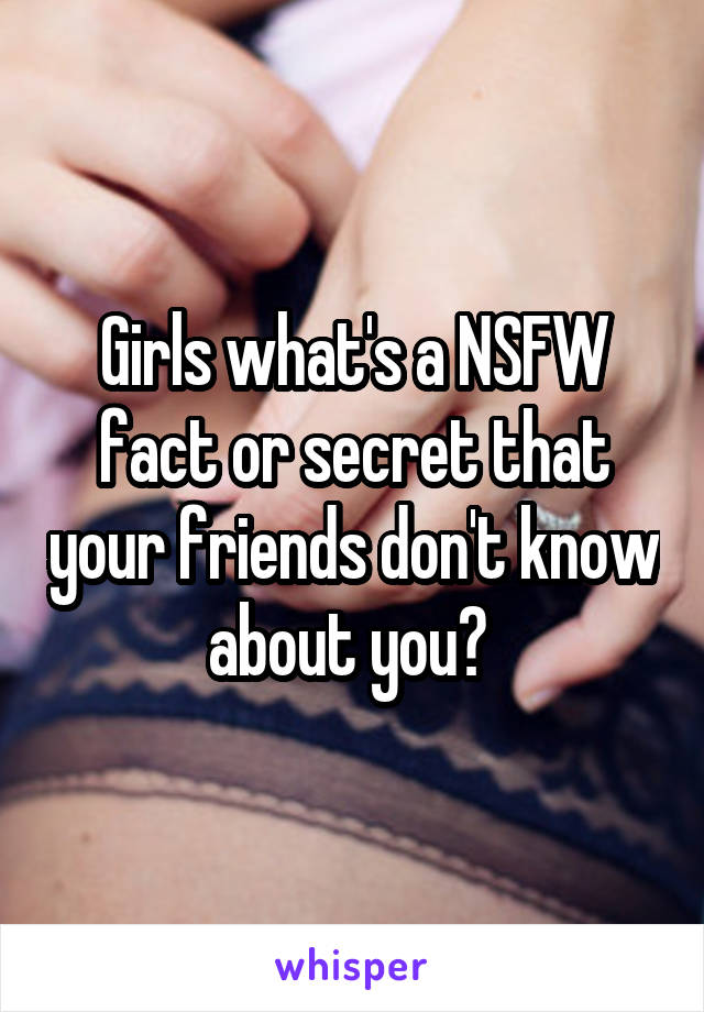 Girls what's a NSFW fact or secret that your friends don't know about you? 