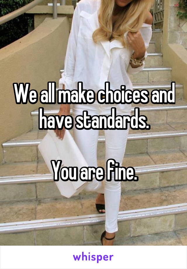 We all make choices and have standards.

You are fine.