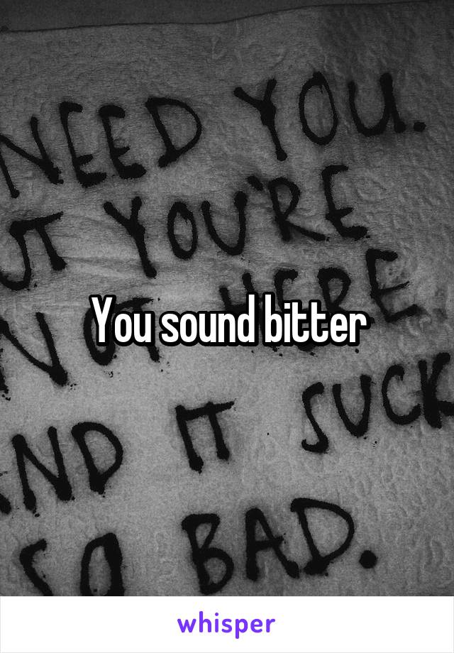 You sound bitter