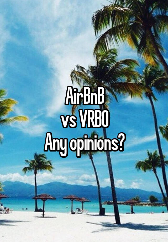 AirBnB
vs VRBO
Any opinions?