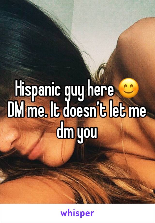 Hispanic guy here 😊 
DM me. It doesn’t let me dm you