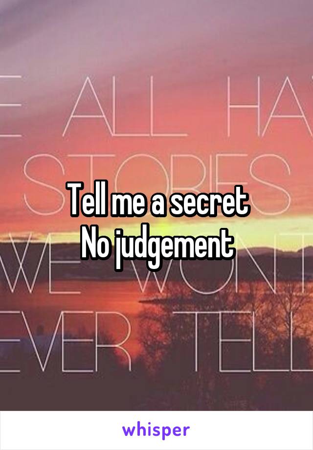 Tell me a secret
No judgement