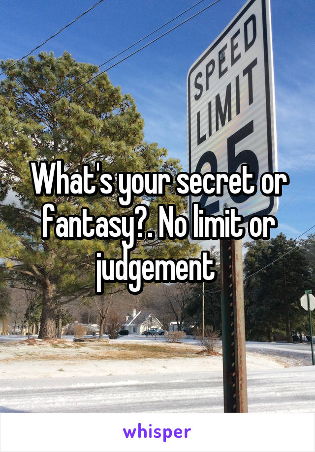 What's your secret or fantasy?. No limit or judgement 