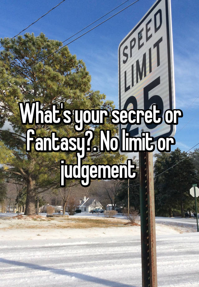 What's your secret or fantasy?. No limit or judgement 