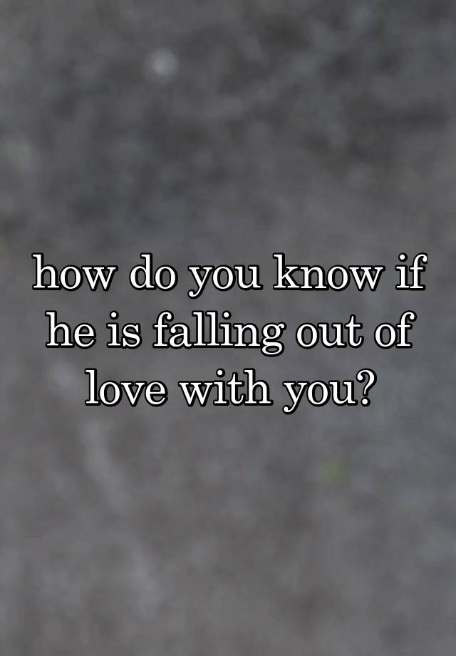 how do you know if he is falling out of love with you?