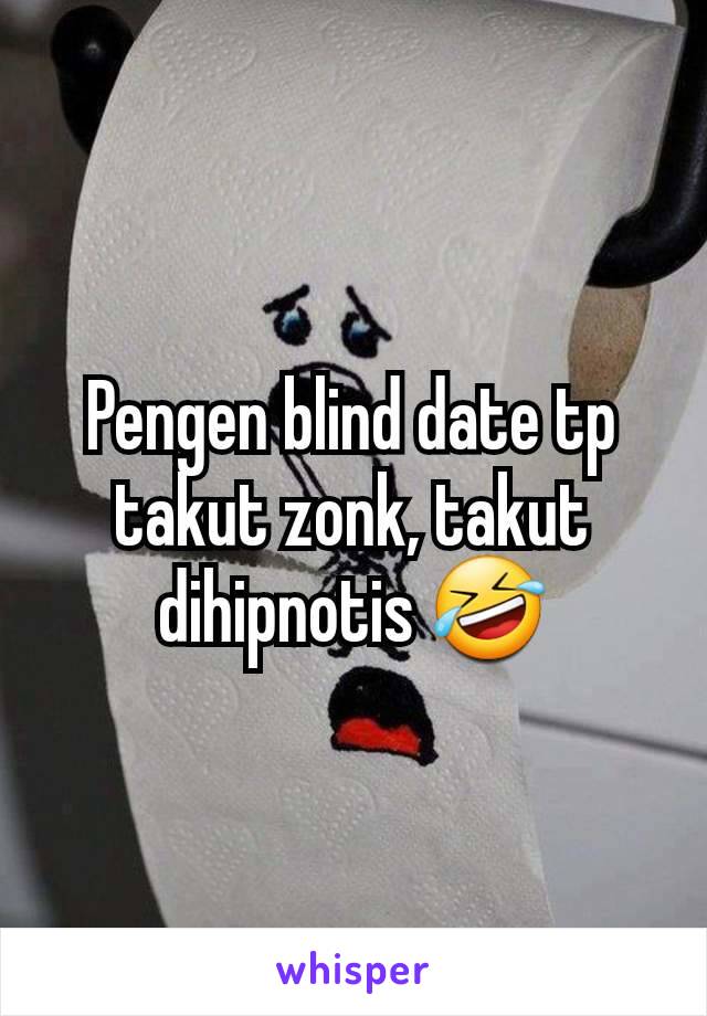 Pengen blind date tp takut zonk, takut dihipnotis 🤣