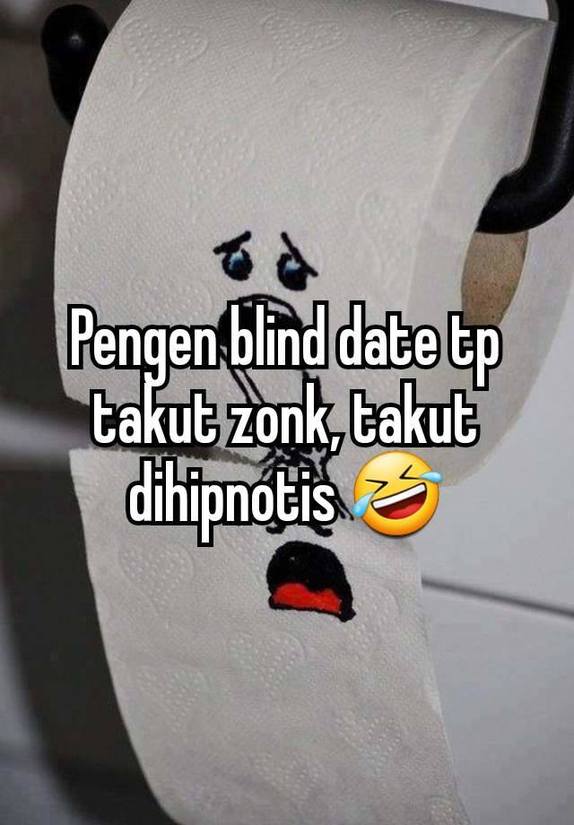 Pengen blind date tp takut zonk, takut dihipnotis 🤣