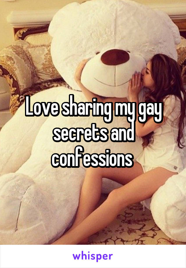 Love sharing my gay secrets and confessions 