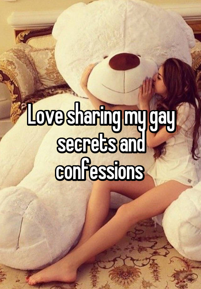 Love sharing my gay secrets and confessions 