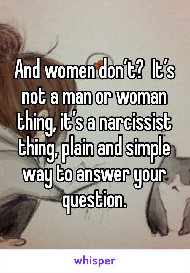 And women don’t?  It’s not a man or woman thing, it’s a narcissist thing, plain and simple way to answer your question.