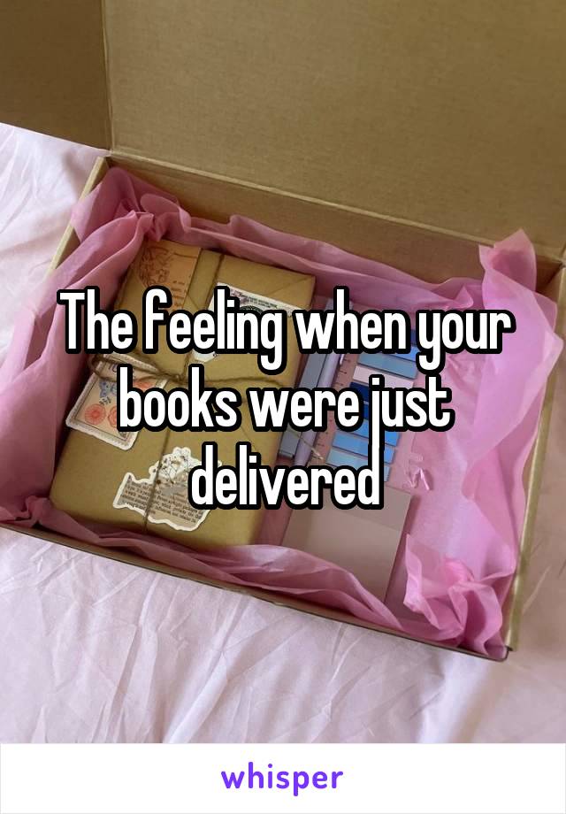 The feeling when your books were just delivered