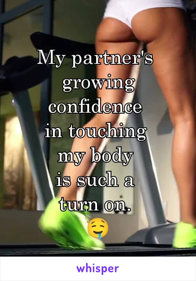 My partner's 
growing confidence 
in touching 
my body 
is such a 
turn on. 
🤤