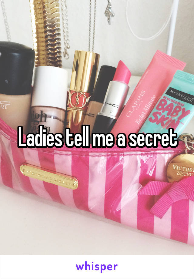 Ladies tell me a secret