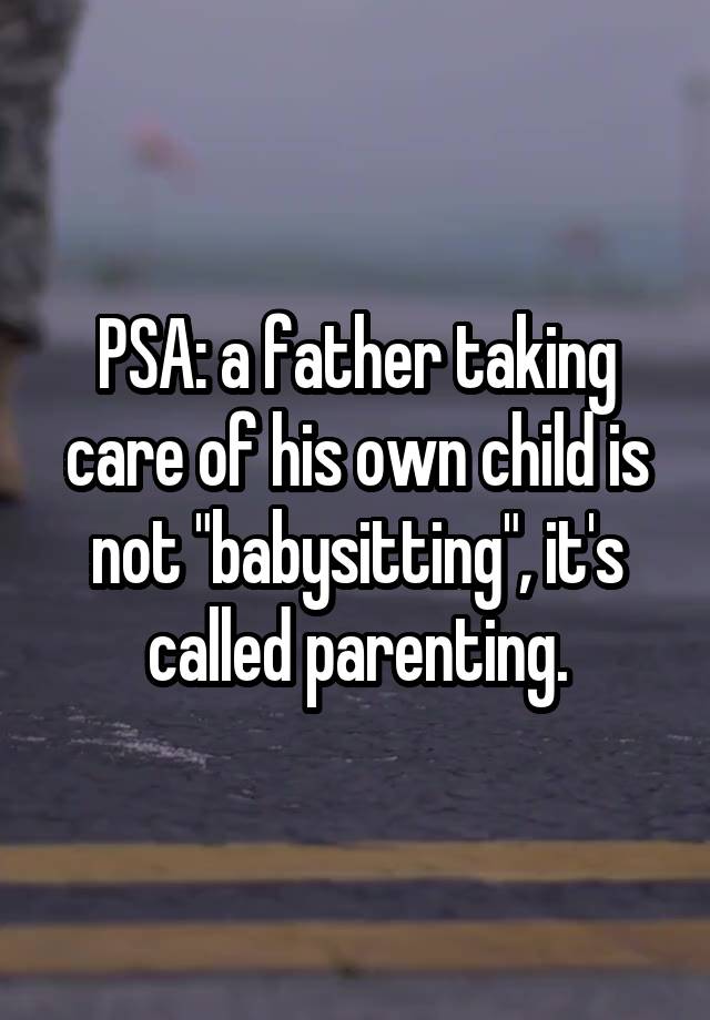 PSA: a father taking care of his own child is not "babysitting", it's called parenting.
