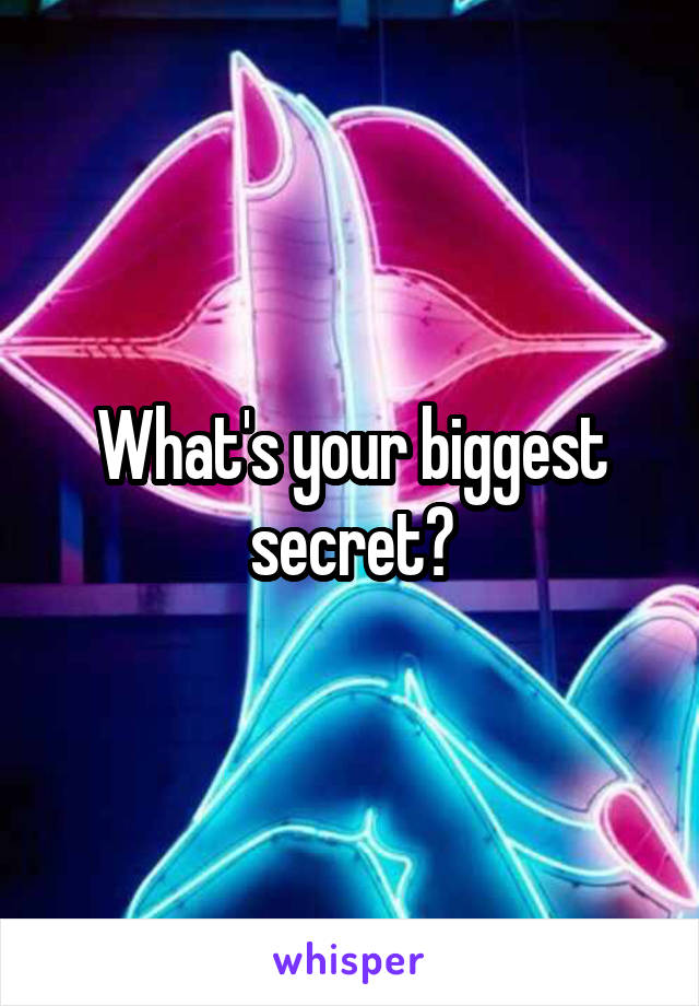 What's your biggest secret?