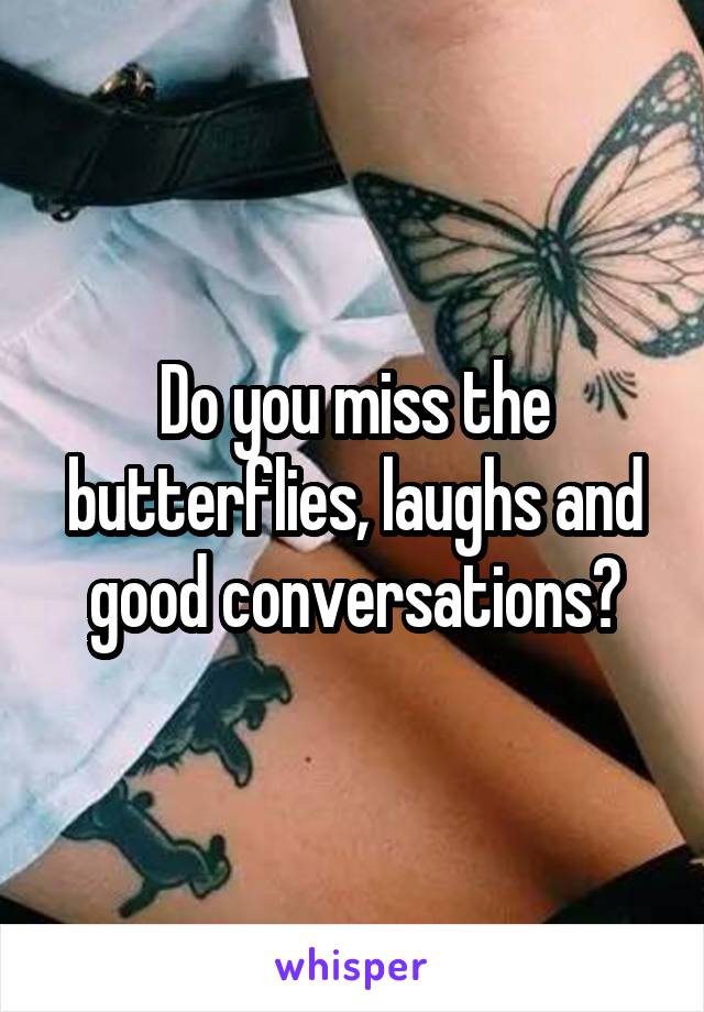 Do you miss the butterflies, laughs and good conversations?