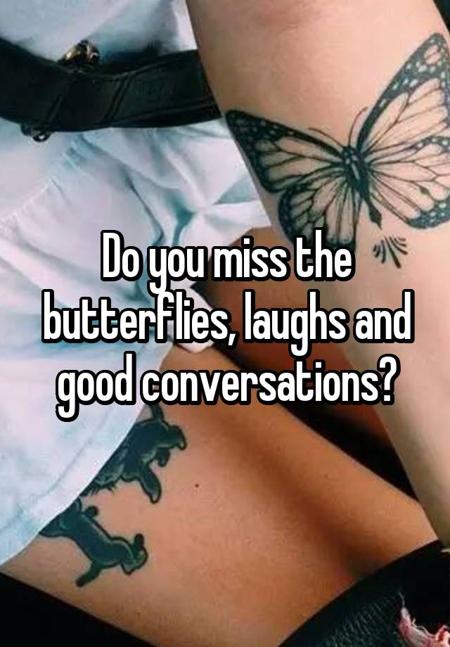 Do you miss the butterflies, laughs and good conversations?