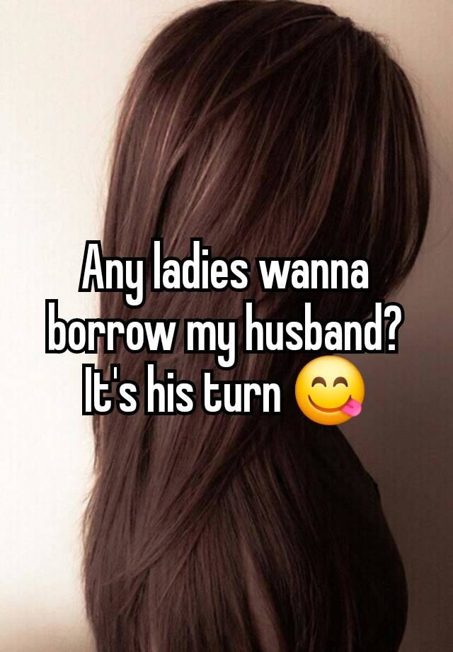 Any ladies wanna borrow my husband? It's his turn 😋